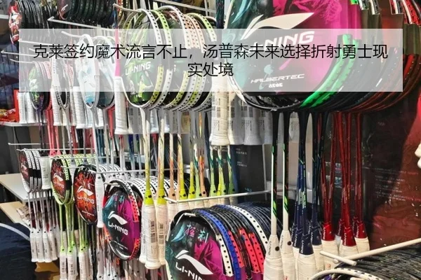 克莱签约魔术流言不止，汤普森未来选择折射勇士现实处境
